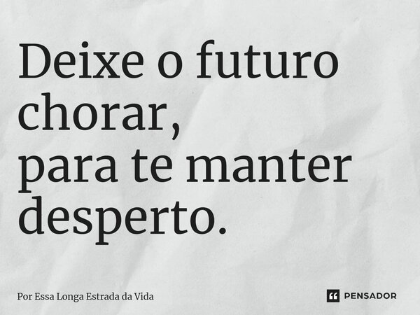 ⁠Deixe o futuro chorar, para te manter desperto.... Frase de Por Essa Longa Estrada da Vida.