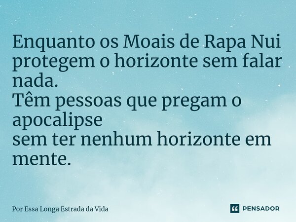⁠Enquanto os Moais de Rapa Nui protegem o horizonte sem falar nada. Têm pessoas que pregam o apocalipse sem ter nenhum horizonte em mente.... Frase de Por Essa Longa Estrada da Vida.