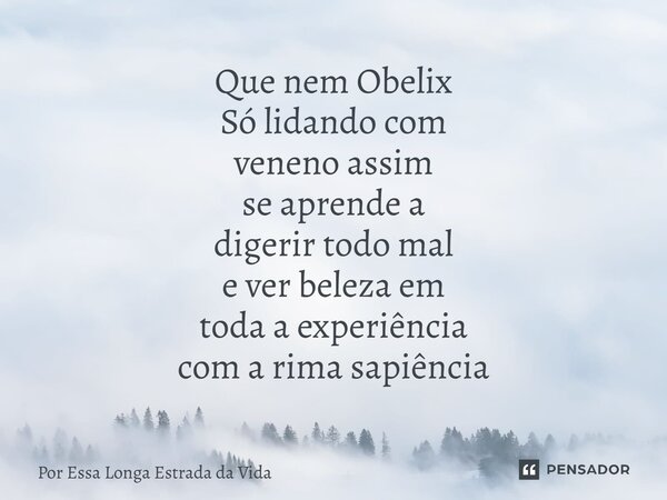 ⁠Que nem Obelix Só lidando com veneno assim se aprende a digerir todo mal e ver beleza em toda a experiência com a rima sapiência... Frase de Por Essa Longa Estrada da Vida.