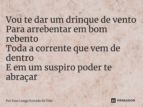 ⁠Vou te dar um drinque de vento Para arrebentar em bom rebento Toda a corrente que vem de dentro E em um suspiro poder te abraçar... Frase de Por Essa Longa Estrada da Vida.