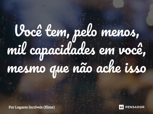 ⁠Você tem, pelo menos, mil capacidades em você, mesmo que não ache isso... Frase de Por Lugares Incríveis (filme).