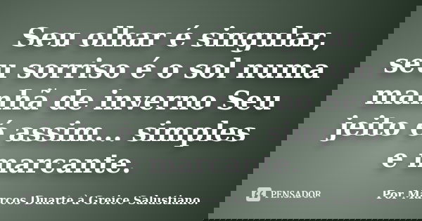 Seu olhar é singular, seu sorriso é o sol numa manhã de inverno Seu jeito é assim... simples e marcante.... Frase de Por Marcos Duarte à Greice Salustiano..