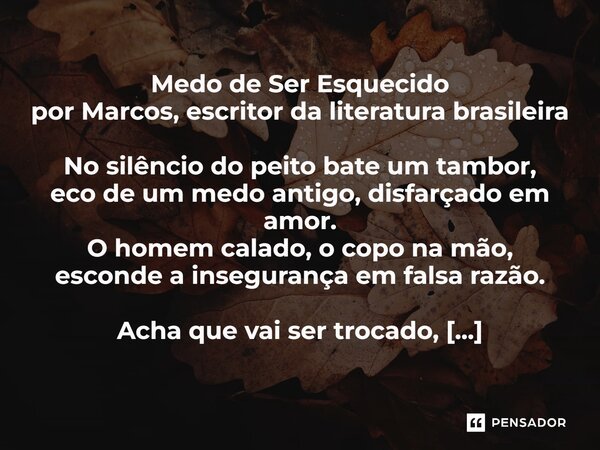Medo de Ser Esquecido por Marcos, escritor da literatura brasileira No silêncio do peito bate um tambor, eco de um medo antigo, disfarçado em amor. O homem cal... Frase de por Marcos, escritor da literatura brasileira.