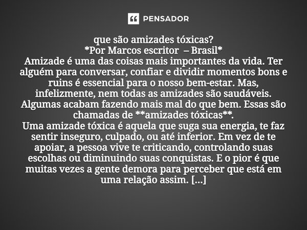 que são amizades tóxicas? *Por Marcos escritor – Brasil* Amizade é uma das coisas mais importantes da vida. Ter alguém para conversar, confiar e dividir momento... Frase de *Por Marcos escritor Brasil*.