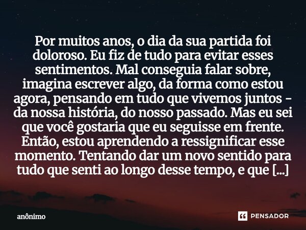 Por muitos anos, o dia da sua partida foi doloroso. Eu fiz de tudo para evitar esses sentimentos. Mal conseguia falar sobre, imagina escrever algo, da forma com... Frase de Anônimo.