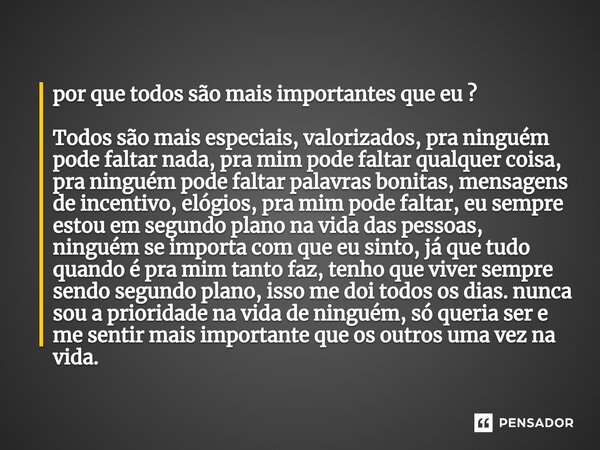 ⁠⁠⁠por que todos são mais importantes que eu ? Todos são mais especiais, valorizados, pra ninguém pode faltar nada, pra mim pode faltar qualquer coisa, pra ning