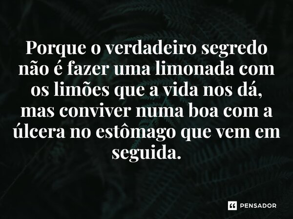 ⁠Porque o verdadeiro segredo não é fazer uma limonada com os limões que a vida nos dá, mas conviver numa boa com a úlcera no estômago que vem em seguida.