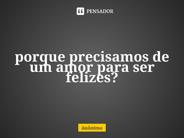 porque precisamos de um amor para ser felizes?⁠... Frase de Anônimo.