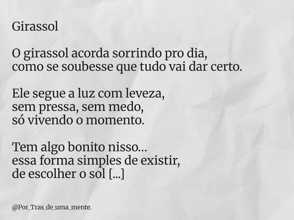 ⁠Girassol O girassol acorda sorrindo pro dia, como se soubesse que tudo vai dar certo. Ele segue a luz com leveza, sem pressa, sem medo, só vivendo o momento. T... Frase de Por_Tras_de_uma_mente..