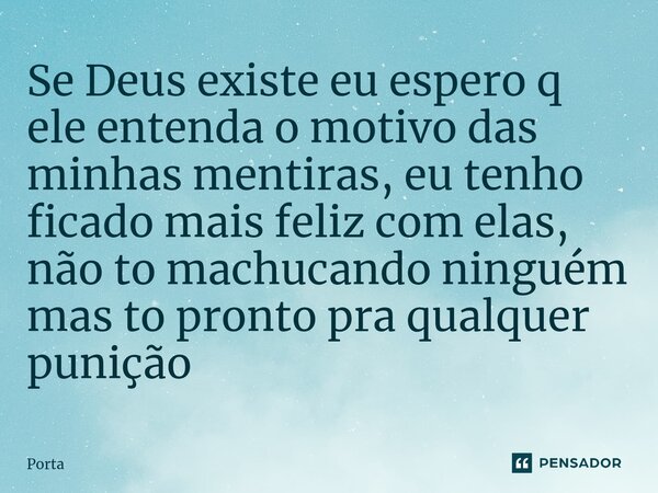 Se Deus existe eu espero q ele entenda o motivo das minhas mentiras, eu tenho ficado mais feliz com elas, não to machucando ninguém mas to pronto pra qualquer p... Frase de porta.