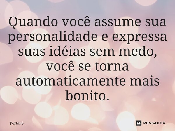 ⁠Quando você assume sua personalidade e expressa suas idéias sem medo, você se torna automaticamente mais bonito.... Frase de Portal 6.