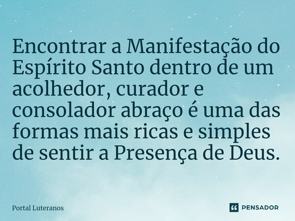 ⁠⁠Encontrar a Manifestação do Espírito Santo dentro de um acolhedor, curador e consolador abraço é uma das formas mais ricas e simples de sentir a Presença de D... Frase de Portal Luteranos.