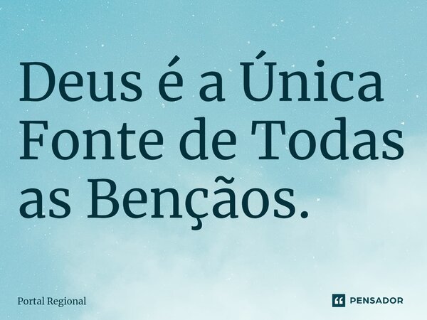 ⁠⁠Deus é a Única Fonte de Todas as Bençãos.... Frase de Portal Regional.