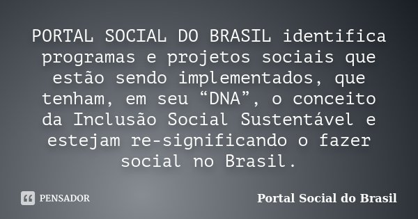 PORTAL SOCIAL DO BRASIL identifica programas e projetos sociais que estão sendo implementados, que tenham, em seu “DNA”, o conceito da Inclusão Social Sustentáv... Frase de Portal Social do Brasil.