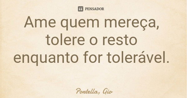 Ame quem mereça, tolere o resto enquanto for tolerável.... Frase de Portella, Gio.