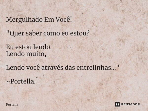 ⁠Mergulhado Em Você! "Quer saber como eu estou? Eu estou lendo. Lendo muito, Lendo você através das entrelinhas..." ~Portella.... Frase de Portella.