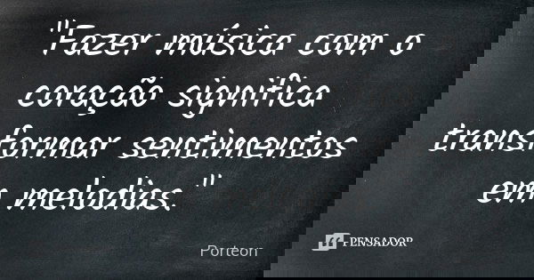 "Fazer música com o coração significa transformar sentimentos em melodias."... Frase de Porteon.