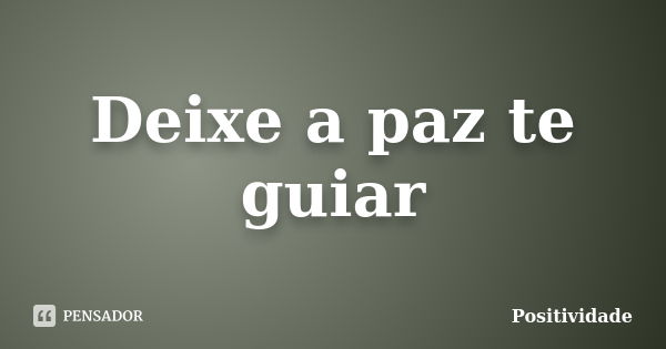 Deixe a paz te guiar... Frase de Positividade.