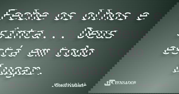 Feche os olhos e sinta... Deus está em todo lugar.... Frase de Positividade.