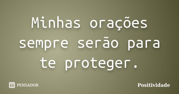 Minhas orações sempre serão para te proteger.... Frase de Positividade.