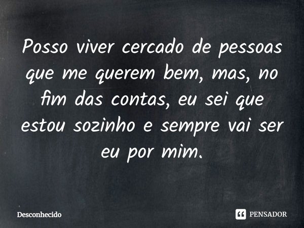 ⁠Posso viver cercado de pessoas que me querem bem, mas, no fim das contas, eu sei que estou sozinho e sempre vai ser eu por mim.
