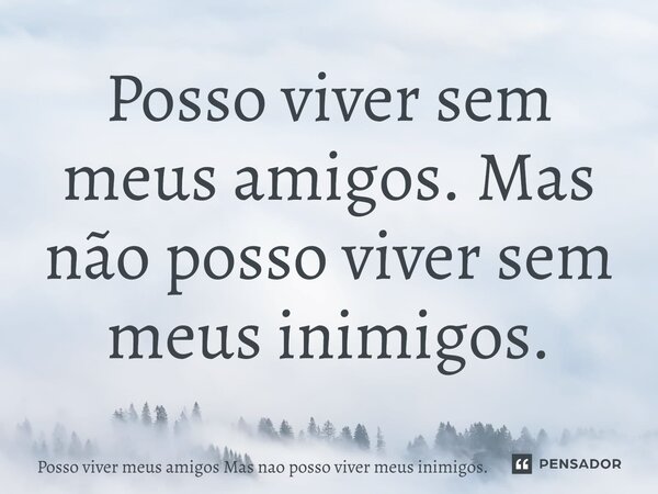 ⁠Posso viver sem meus amigos. Mas não posso viver sem meus inimigos.... Frase de Posso viver meus amigos Mas nao posso viver meus inimigos..