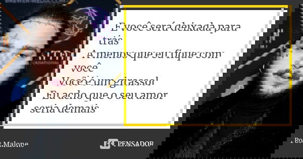 E você será deixada para trás A menos que eu fique com você Você é um girassol Eu acho que o seu amor seria demais... Frase de Post Malone.