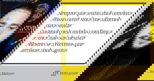 Sempre que estou indo embora Posso ouvir você me dizendo para voltar Lutando pela minha confiança e você não vai desistir Mesmo se tivermos que arriscar tudo ag... Frase de Post Malone.