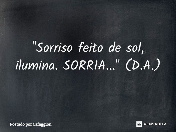 ⁠"Sorriso feito de sol, ilumina. SORRIA..." (D.A.)... Frase de Postado por Cafaggion.