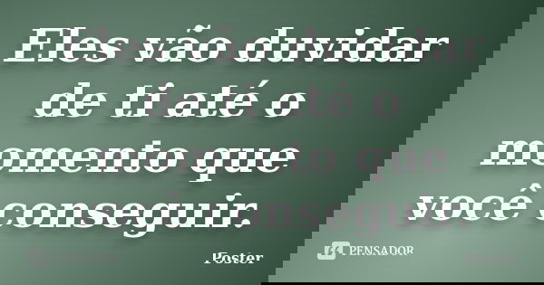 Eles vão duvidar de ti até o momento que você conseguir.... Frase de Poster.