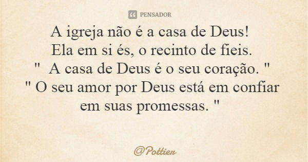A igreja não é a casa de Deus! Ela em si és, o recinto de fieis. " A casa de Deus é o seu coração. " " O seu amor por Deus está em confiar em sua... Frase de Pottier.