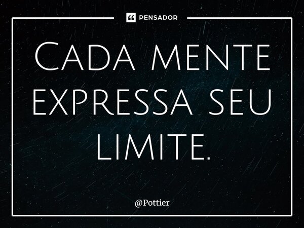 ⁠Cada mente expressa seu limite.... Frase de Pottier.