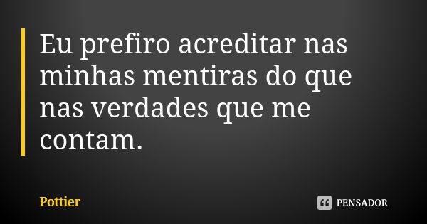 Eu prefiro acreditar nas minhas mentiras do que nas verdades que me contam.... Frase de Pottier.