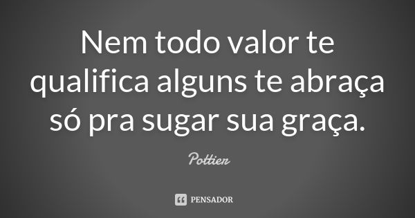 Nem todo valor te qualifica alguns te abraça só pra sugar sua graça.... Frase de Pottier.