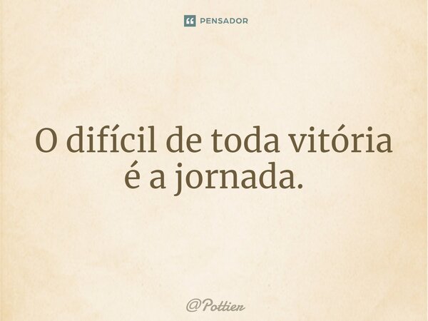 ⁠O difícil de toda vitória é a jornada.... Frase de Pottier.