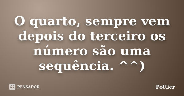 O quarto, sempre vem depois do terceiro os número são uma sequência. ^^)... Frase de Pottier.