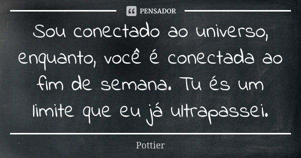 Sou conectado ao universo, enquanto, você é conectada ao fim de semana. Tu és um limite que eu já ultrapassei.... Frase de Pottier.