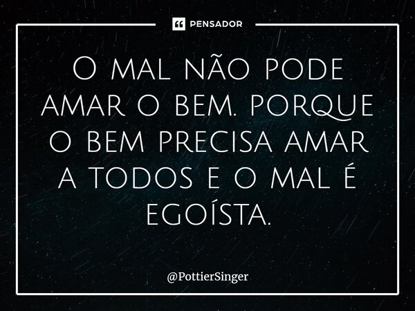 ⁠O mal não pode amar o bem. porque o bem precisa amar a todos e o mal é egoísta.... Frase de PottierSinger.