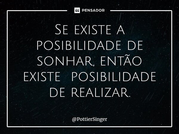 ⁠Se existe a possibilidade de sonhar, então existe possibilidade de realizar.... Frase de PottierSinger.