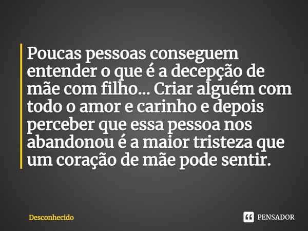 ⁠Poucas pessoas conseguem entender o que é a decepção de mãe com filho... Criar alguém com todo o amor e carinho e depois perceber que essa pessoa nos abandonou