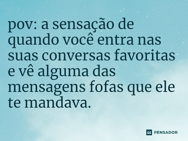 pov: ⁠a sensação de quando você entra nas suas conversas favoritas e vê alguma das mensagens fofas que ele te mandava.