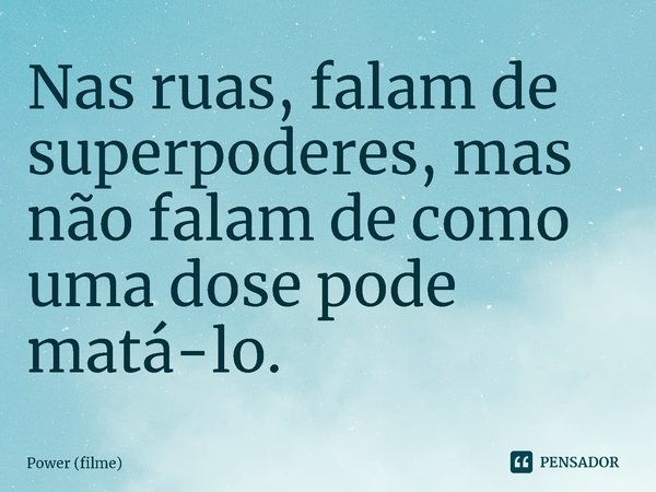 ⁠Nas ruas, falam de superpoderes, mas não falam de como uma dose pode matá-lo.... Frase de Power (filme).