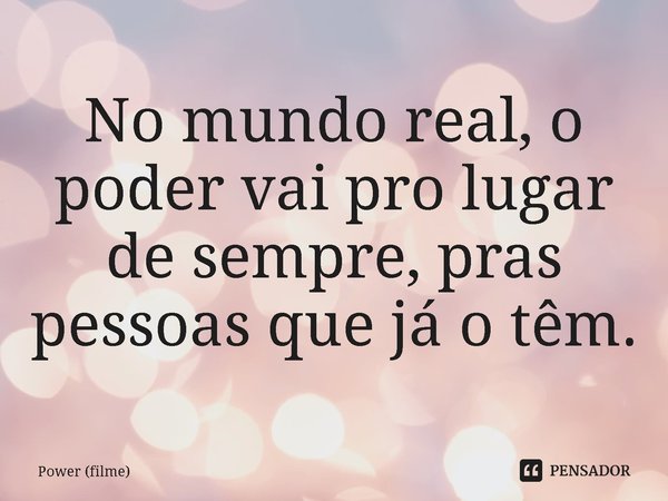 ⁠No mundo real, o poder vai pro lugar de sempre, pras pessoas que já o têm.... Frase de Power (filme).