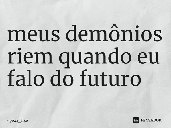 ⁠meus demônios riem quando eu falo do futuro... Frase de poxa_lixo.