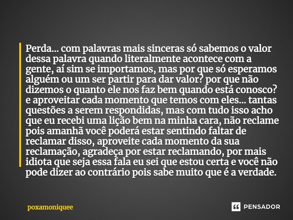 ⁠Perda... com palavras mais sinceras só sabemos o valor dessa palavra quando literalmente acontece com a gente, aí sim se importamos, mas por que só esperamos a... Frase de poxamoniquee.