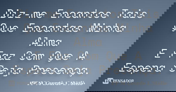 Diz-me Encantos Tais Que Encantas Minha Alma E Faz Com Que A Espera Seja Presença.... Frase de PP M Lourde L Mello.