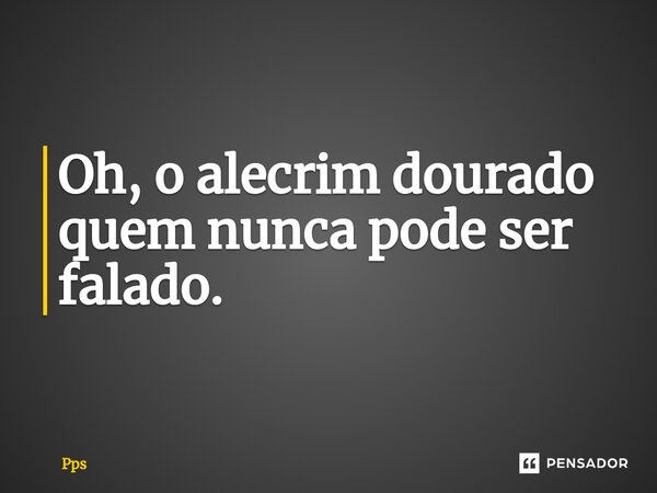 Oh, o alecrim dourado quem nunca pode ser falado.⁠... Frase de PPS.