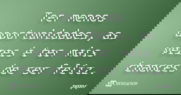 Ter menos oportunidades, as vezes é ter mais chances de ser feliz.... Frase de pqmc.