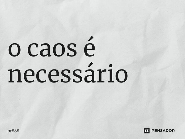 ⁠o caos é necessário... Frase de pr888.