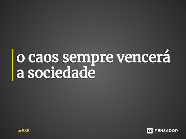 ⁠o caos sempre vencerá a sociedade... Frase de pr888.